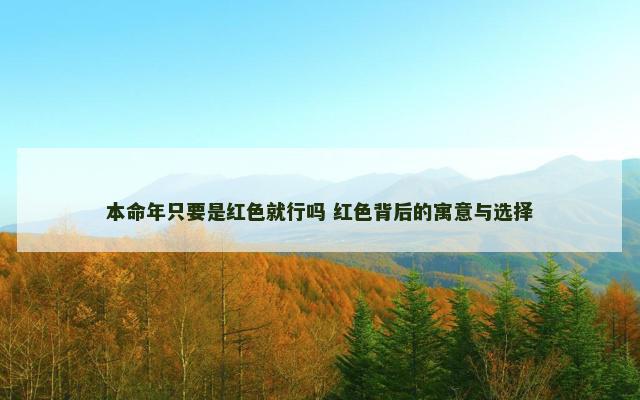 本命年只要是红色就行吗 红色背后的寓意与选择