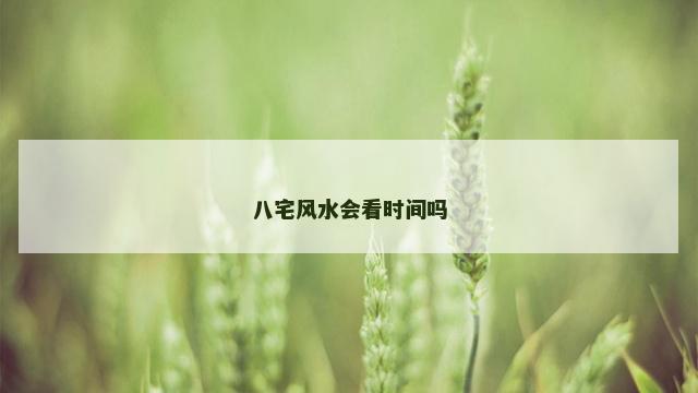 八宅风水会看时间吗