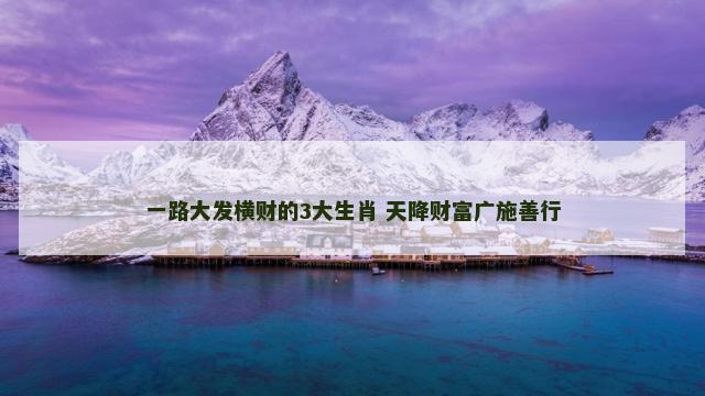 一路大发横财的3大生肖 天降财富广施善行