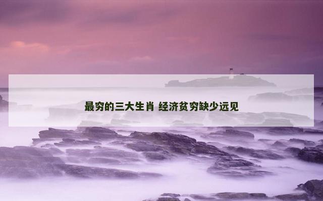 最穷的三大生肖 经济贫穷缺少远见