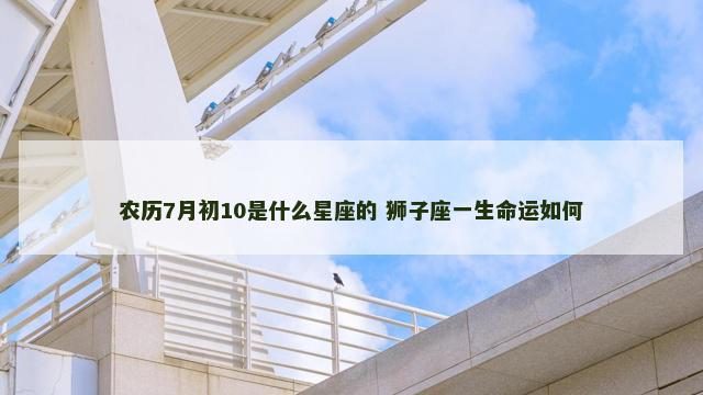 农历7月初10是什么星座的 狮子座一生命运如何