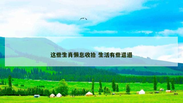 这些生肖懒怠收拾 生活有些邋遢