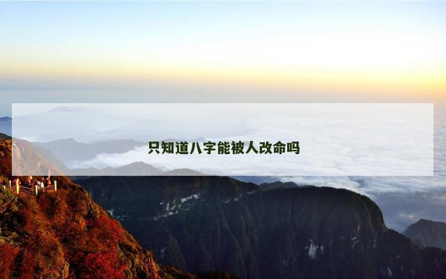 只知道八字能被人改命吗