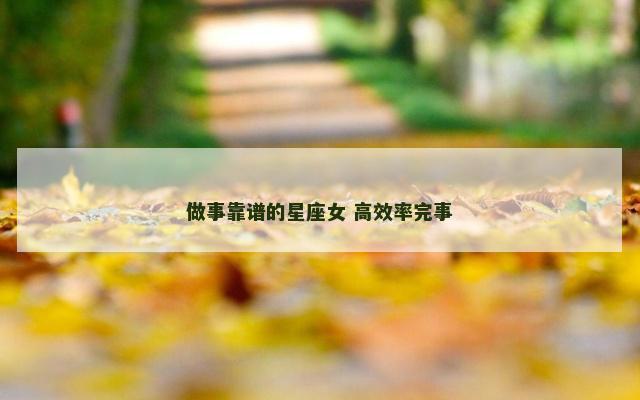 做事靠谱的星座女 高效率完事