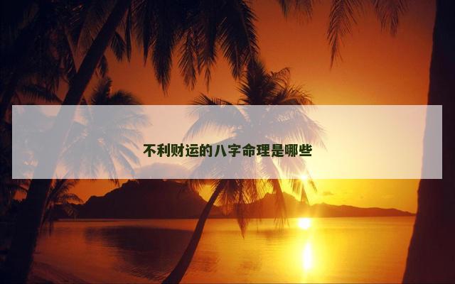 不利财运的八字命理是哪些