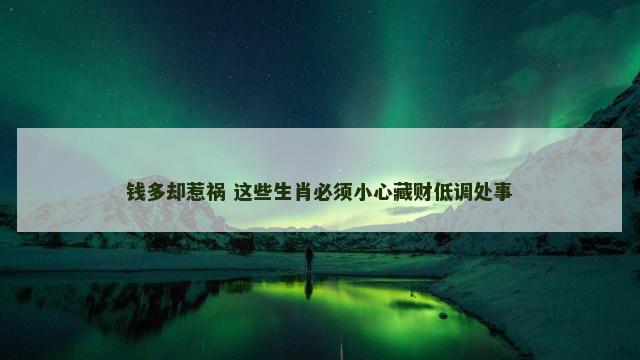 钱多却惹祸 这些生肖必须小心藏财低调处事