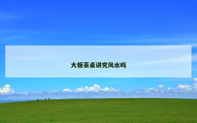 大板茶桌讲究风水吗