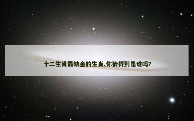十二生肖最缺金的生肖,你猜得到是谁吗？