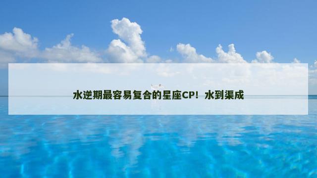 水逆期最容易复合的星座CP！水到渠成