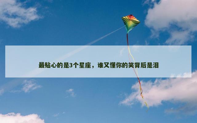 最贴心的是3个星座，谁又懂你的笑背后是泪
