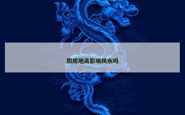 厨房地高影响风水吗