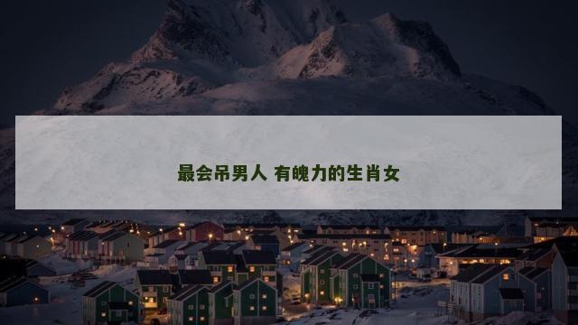 最会吊男人 有魄力的生肖女