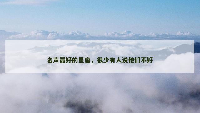 名声最好的星座，很少有人说他们不好
