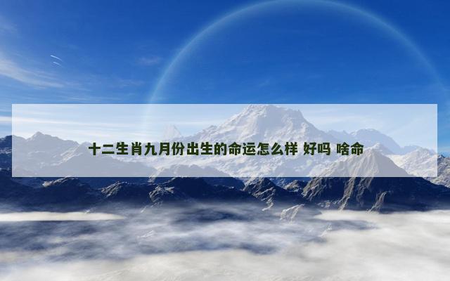 十二生肖九月份出生的命运怎么样 好吗 啥命