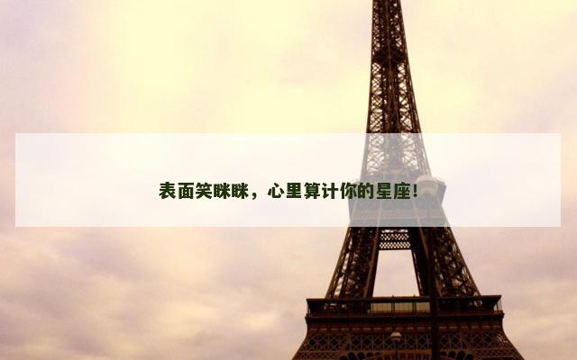 表面笑眯眯，心里算计你的星座！