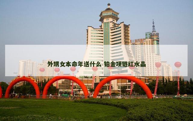 外甥女本命年送什么 铂金项链红水晶