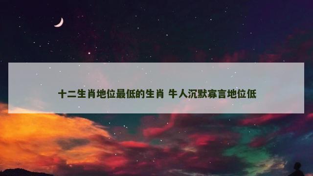 十二生肖地位最低的生肖 牛人沉默寡言地位低