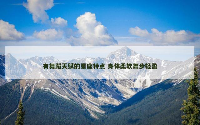 有舞蹈天赋的星座特点 身体柔软舞步轻盈