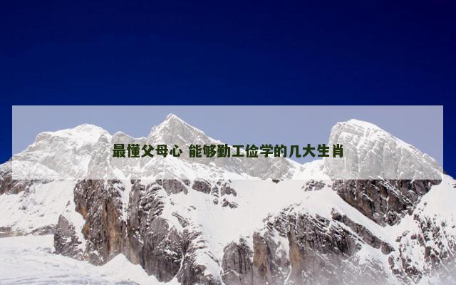 最懂父母心 能够勤工俭学的几大生肖