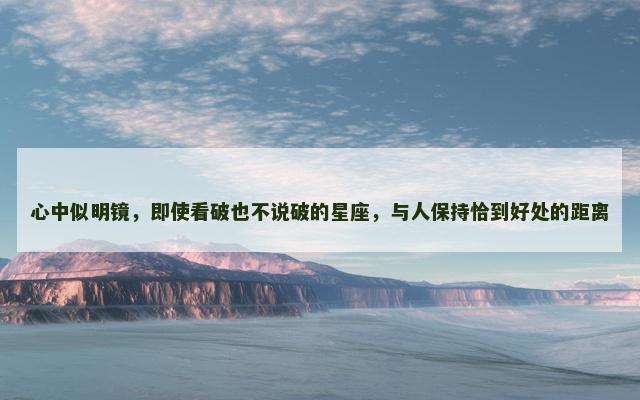 心中似明镜，即使看破也不说破的星座，与人保持恰到好处的距离