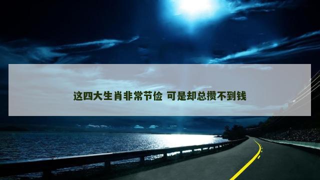 这四大生肖非常节俭 可是却总攒不到钱