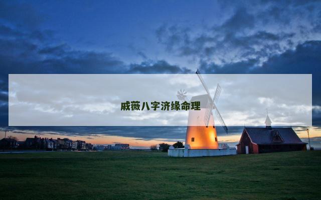 戚薇八字济缘命理