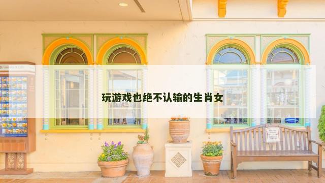 玩游戏也绝不认输的生肖女