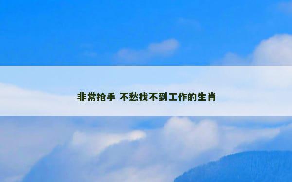 非常抢手 不愁找不到工作的生肖