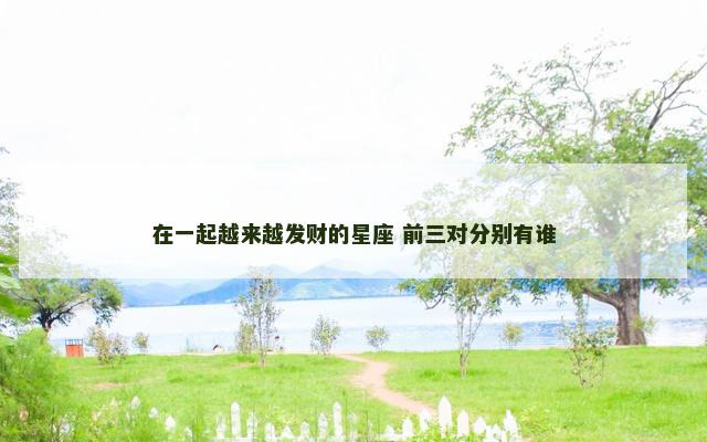 在一起越来越发财的星座 前三对分别有谁