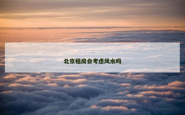 北京租房会考虑风水吗