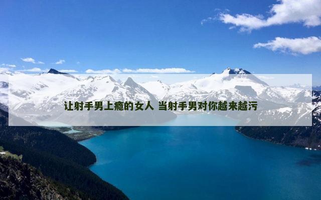 让射手男上瘾的女人 当射手男对你越来越污