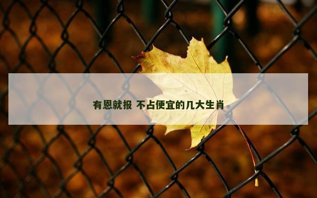 有恩就报 不占便宜的几大生肖