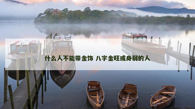 什么人不能带金饰 八字金旺或身弱的人