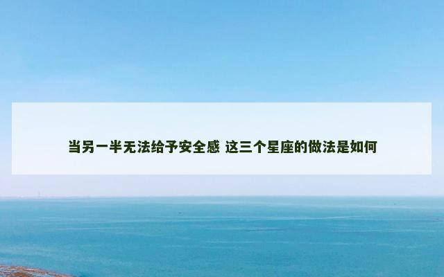 当另一半无法给予安全感 这三个星座的做法是如何