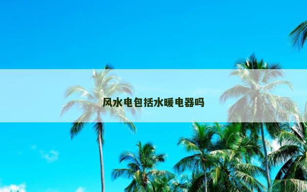 风水电包括水暖电器吗