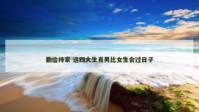 勤俭持家 这四大生肖男比女生会过日子