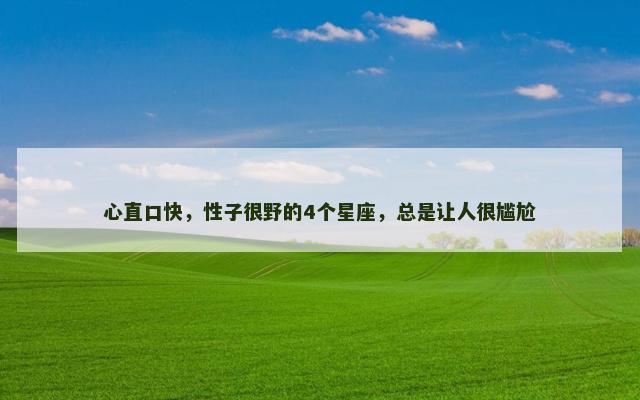心直口快，性子很野的4个星座，总是让人很尴尬