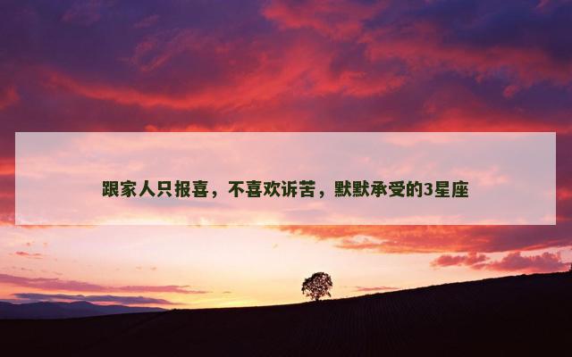 跟家人只报喜，不喜欢诉苦，默默承受的3星座