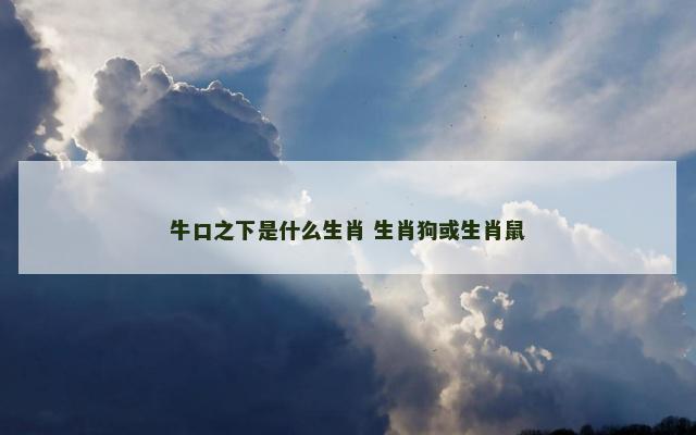 牛口之下是什么生肖 生肖狗或生肖鼠