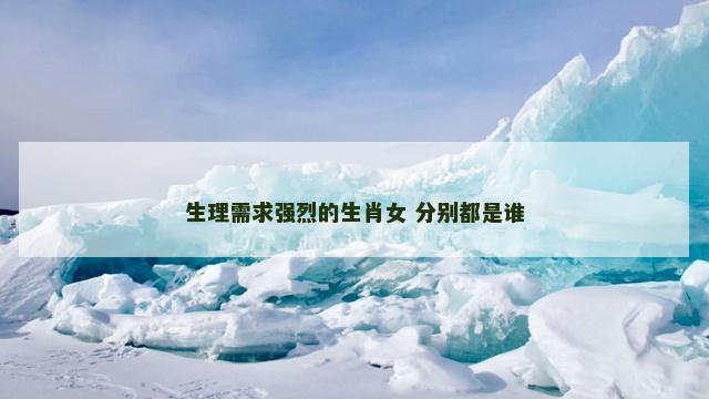 生理需求强烈的生肖女 分别都是谁