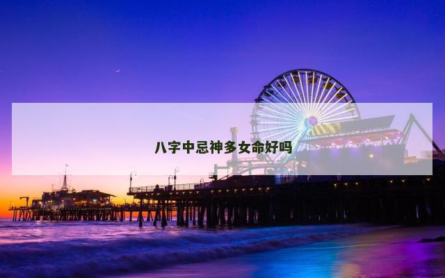 八字中忌神多女命好吗
