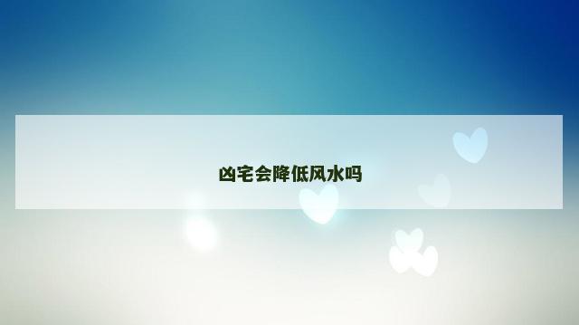 凶宅会降低风水吗