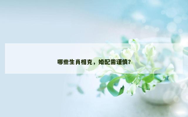 哪些生肖相克，婚配需谨慎？