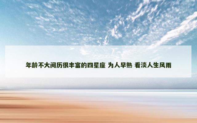年龄不大阅历很丰富的四星座 为人早熟 看淡人生风雨