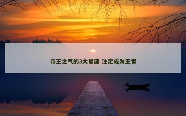 帝王之气的3大星座 注定成为王者