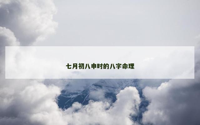七月初八申时的八字命理