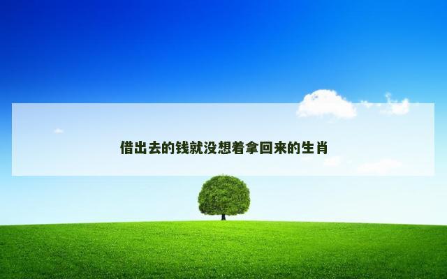 借出去的钱就没想着拿回来的生肖