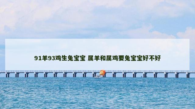 91羊93鸡生兔宝宝 属羊和属鸡要兔宝宝好不好