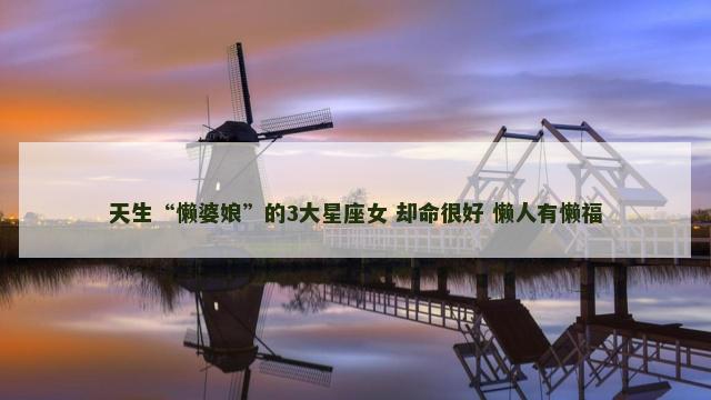 天生“懒婆娘”的3大星座女 却命很好 懒人有懒福