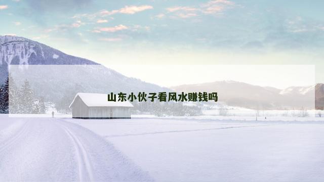 山东小伙子看风水赚钱吗